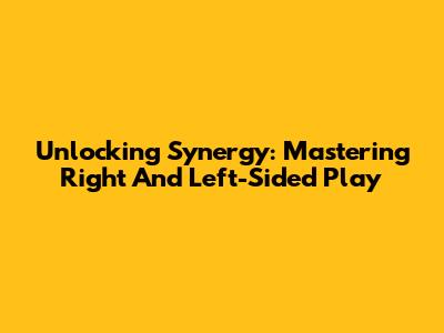 Unlocking Synergy: Mastering Right And Left-Sided Play