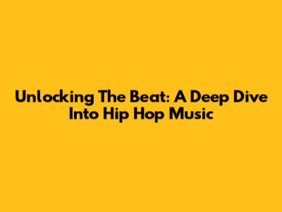 Unlocking The Beat: A Deep Dive Into Hip Hop Music