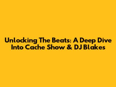 Unlocking The Beats: A Deep Dive Into Cache Show & DJ Blakes
