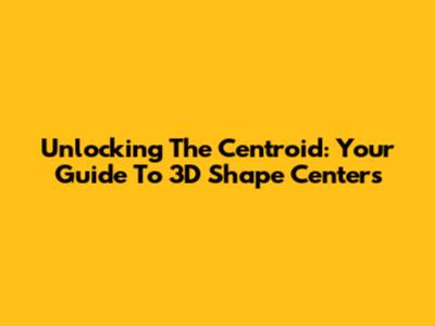 Unlocking The Centroid: Your Guide To 3D Shape Centers