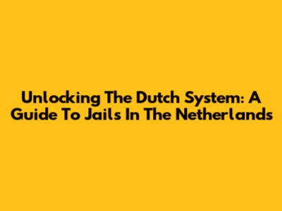 Unlocking The Dutch System: A Guide To Jails In The Netherlands
