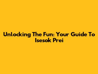 Unlocking The Fun: Your Guide To Isesok Prei