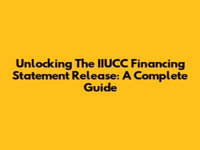 Unlocking The IIUCC Financing Statement Release: A Complete Guide