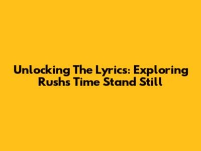 Unlocking The Lyrics: Exploring Rush's 'Time Stand Still'