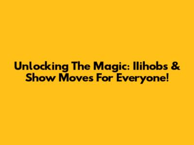 Unlocking The Magic: IIihobs & Show Moves For Everyone!
