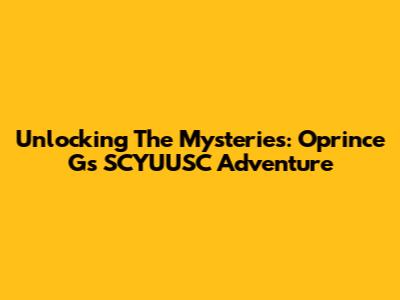 Unlocking The Mysteries: Oprince G's SCYUUSC Adventure