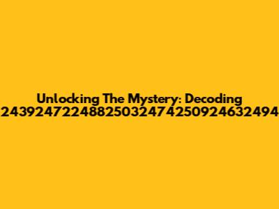 Unlocking The Mystery: Decoding 24392472248825032474250924632494