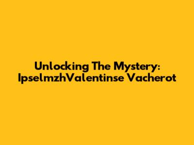 Unlocking The Mystery: IpselmzhValentinse Vacherot