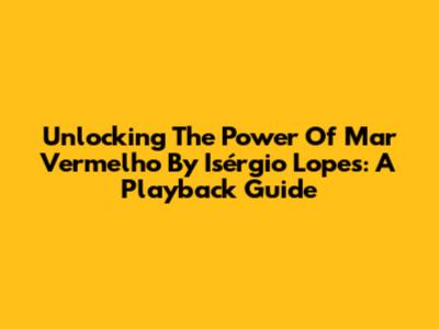 Unlocking The Power Of 'Mar Vermelho' By Isérgio Lopes: A Playback Guide