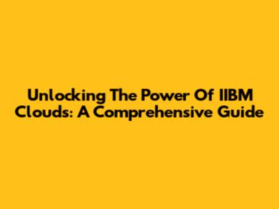 Unlocking The Power Of IIBM Clouds: A Comprehensive Guide