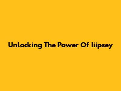 Unlocking The Power Of Iiipsey