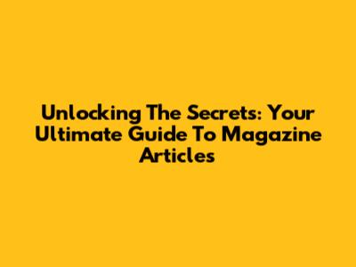 Unlocking The Secrets: Your Ultimate Guide To Magazine Articles