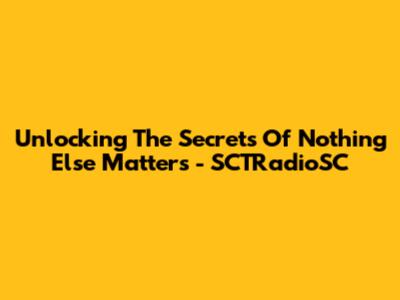 Unlocking The Secrets Of 'Nothing Else Matters' - SCTRadioSC