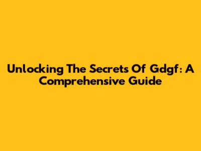 Unlocking The Secrets Of Gdgf: A Comprehensive Guide