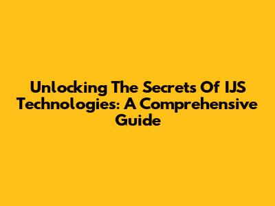 Unlocking The Secrets Of IJS Technologies: A Comprehensive Guide