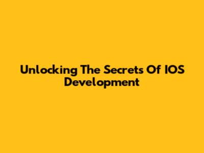 Unlocking The Secrets Of IOS Development