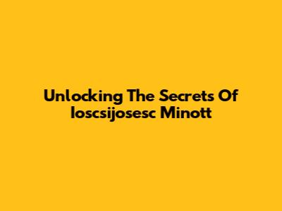 Unlocking The Secrets Of Ioscsijosesc Minott