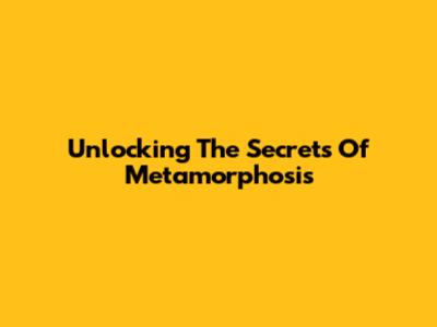 Unlocking The Secrets Of Metamorphosis