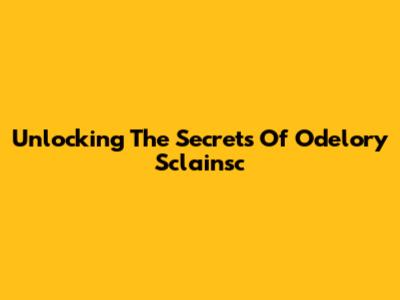 Unlocking The Secrets Of Odelory Sclainsc