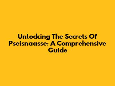 Unlocking The Secrets Of Pseisnaasse: A Comprehensive Guide