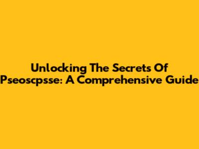 Unlocking The Secrets Of Pseoscpsse: A Comprehensive Guide