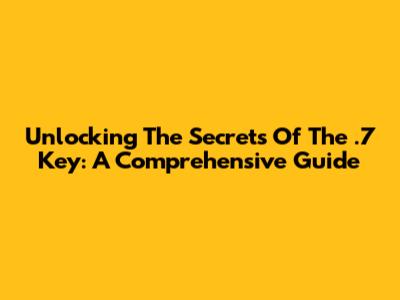 Unlocking The Secrets Of The .7 Key: A Comprehensive Guide