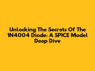 Unlocking The Secrets Of The 1N4004 Diode: A SPICE Model Deep Dive