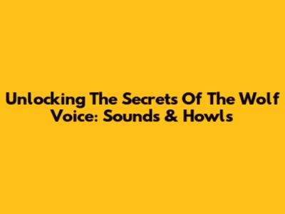 Unlocking The Secrets Of The Wolf Voice: Sounds & Howls