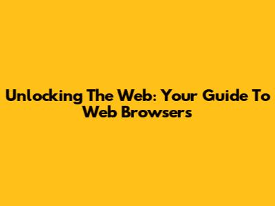 Unlocking The Web: Your Guide To Web Browsers