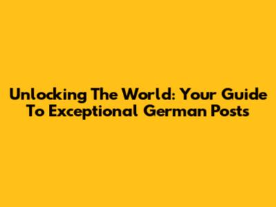 Unlocking The World: Your Guide To Exceptional German Posts