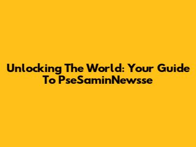 Unlocking The World: Your Guide To PseSaminNewsse