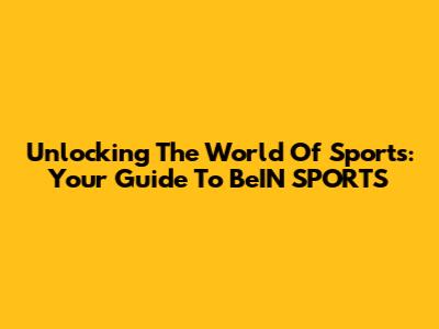 Unlocking The World Of Sports: Your Guide To BeIN SPORTS
