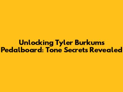 Unlocking Tyler Burkum's Pedalboard: Tone Secrets Revealed
