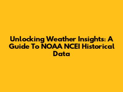 Unlocking Weather Insights: A Guide To NOAA NCEI Historical Data