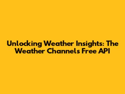 Unlocking Weather Insights: The Weather Channel's Free API