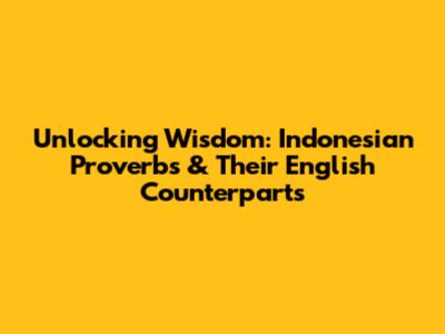 Unlocking Wisdom: Indonesian Proverbs & Their English Counterparts