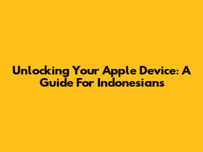 Unlocking Your Apple Device: A Guide For Indonesians