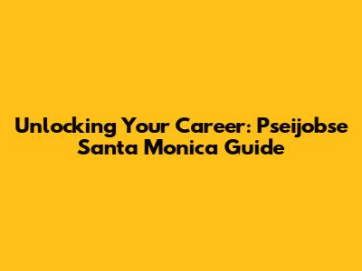 Unlocking Your Career: Pseijobse Santa Monica Guide
