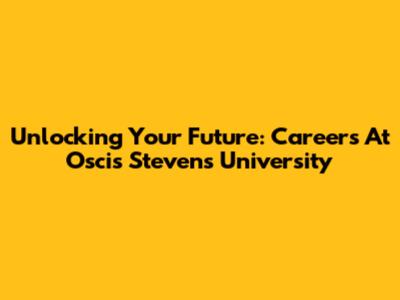 Unlocking Your Future: Careers At Oscis Stevens University