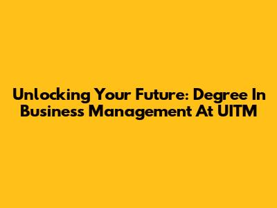Unlocking Your Future: Degree In Business Management At UITM