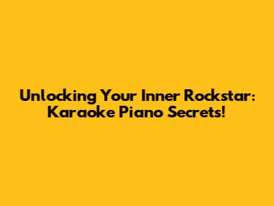 Unlocking Your Inner Rockstar: Karaoke Piano Secrets!