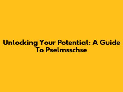 Unlocking Your Potential: A Guide To Pselmsschse