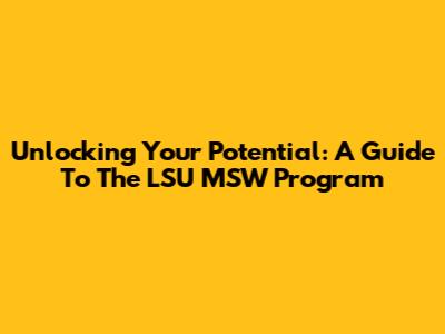 Unlocking Your Potential: A Guide To The LSU MSW Program