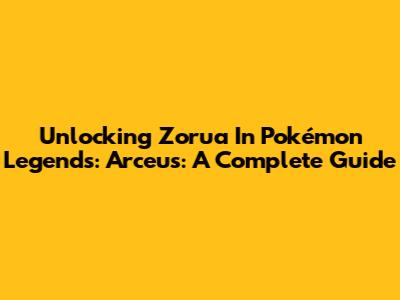 Unlocking Zorua In Pokémon Legends: Arceus: A Complete Guide