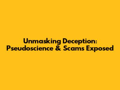 Unmasking Deception: Pseudoscience & Scams Exposed
