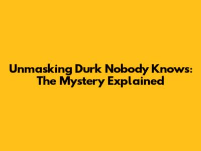 Unmasking Durk Nobody Knows: The Mystery Explained