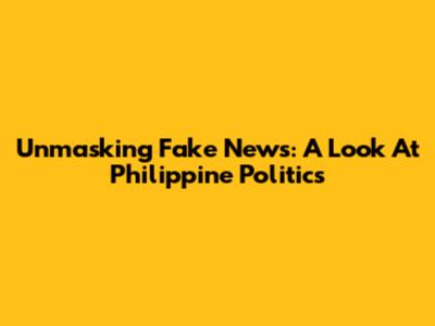 Unmasking Fake News: A Look At Philippine Politics