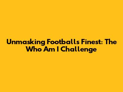 Unmasking Football's Finest: The 'Who Am I' Challenge