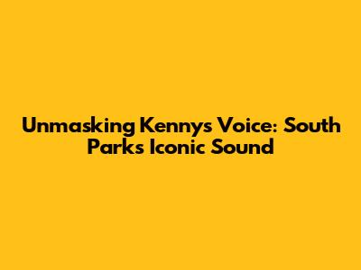Unmasking Kenny's Voice: South Park's Iconic Sound