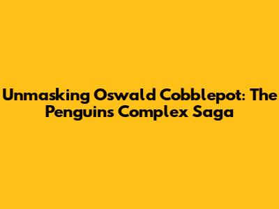 Unmasking Oswald Cobblepot: The Penguin's Complex Saga